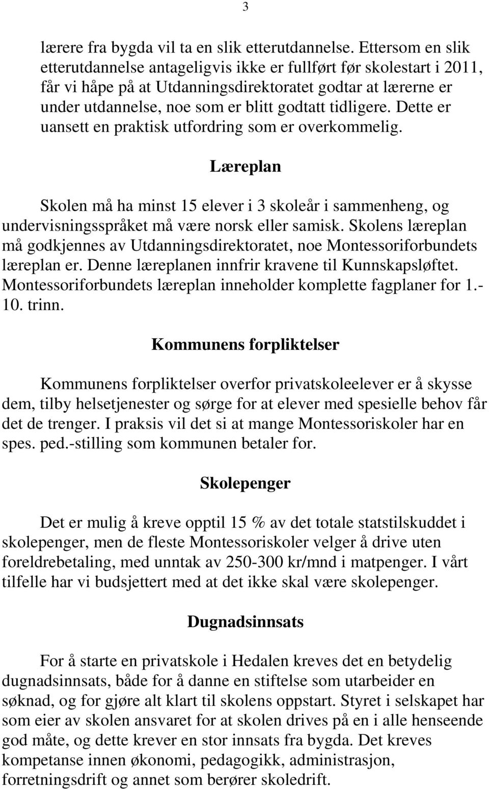 tidligere. Dette er uansett en praktisk utfordring som er overkommelig. Læreplan Skolen må ha minst 15 elever i 3 skoleår i sammenheng, og undervisningsspråket må være norsk eller samisk.