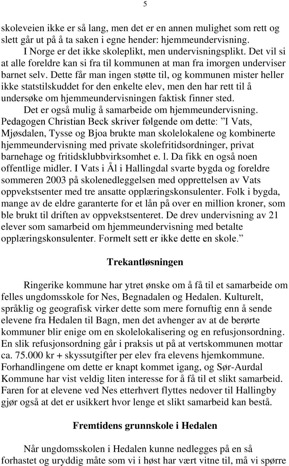 Dette får man ingen støtte til, og kommunen mister heller ikke statstilskuddet for den enkelte elev, men den har rett til å undersøke om hjemmeundervisningen faktisk finner sted.