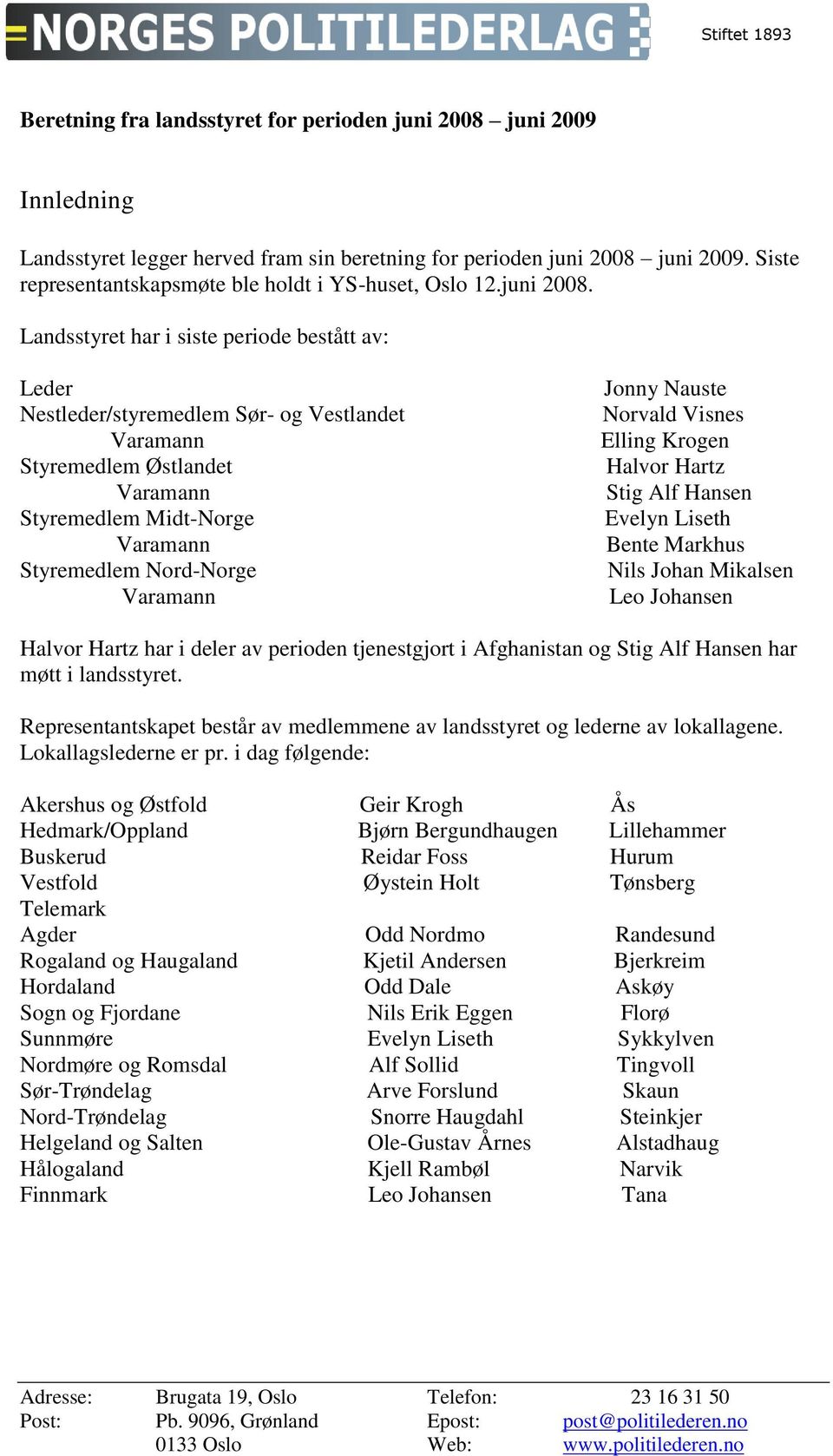 Landsstyret har i siste periode bestått av: Leder Nestleder/styremedlem Sør- og Vestlandet Styremedlem Østlandet Styremedlem Midt-Norge Styremedlem Nord-Norge Jonny Nauste Norvald Visnes Elling