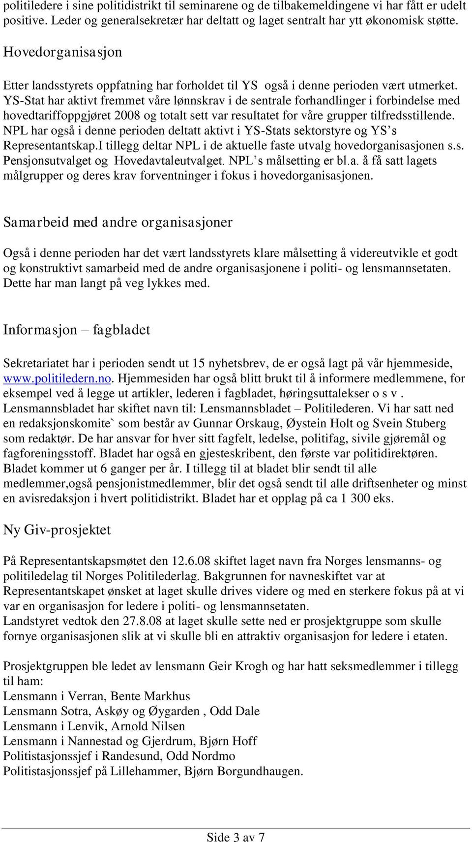 YS-Stat har aktivt fremmet våre lønnskrav i de sentrale forhandlinger i forbindelse med hovedtariffoppgjøret 2008 og totalt sett var resultatet for våre grupper tilfredsstillende.