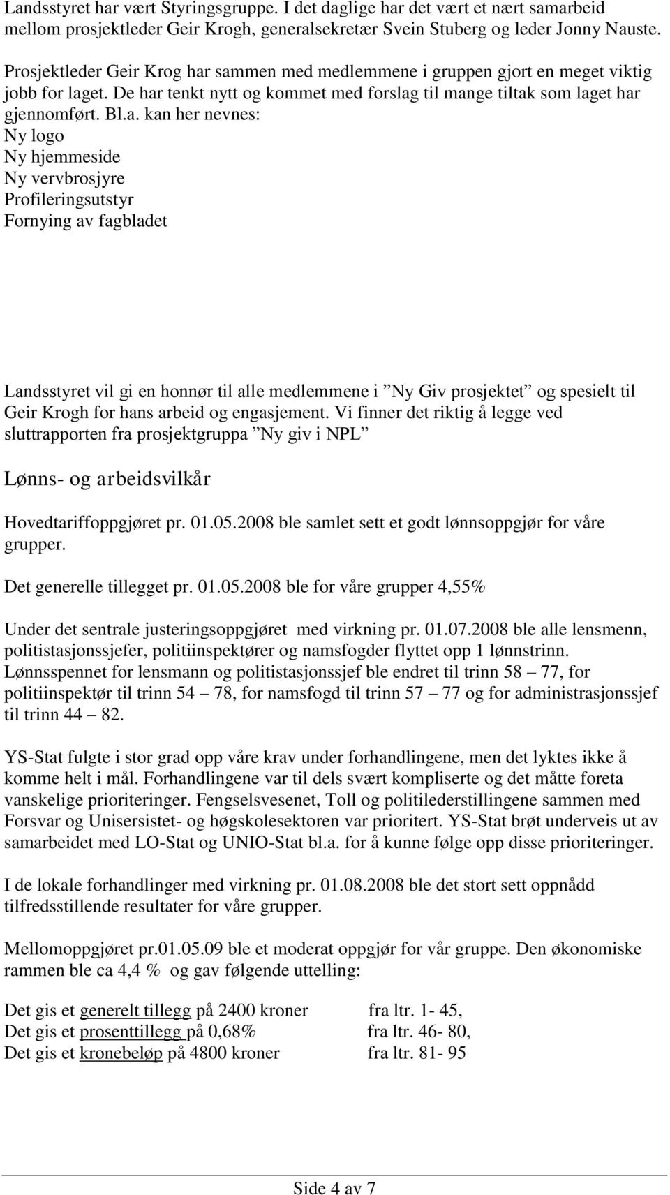 sammen med medlemmene i gruppen gjort en meget viktig jobb for laget. De har tenkt nytt og kommet med forslag til mange tiltak som laget har gjennomført. Bl.a. kan her nevnes: Ny logo Ny hjemmeside