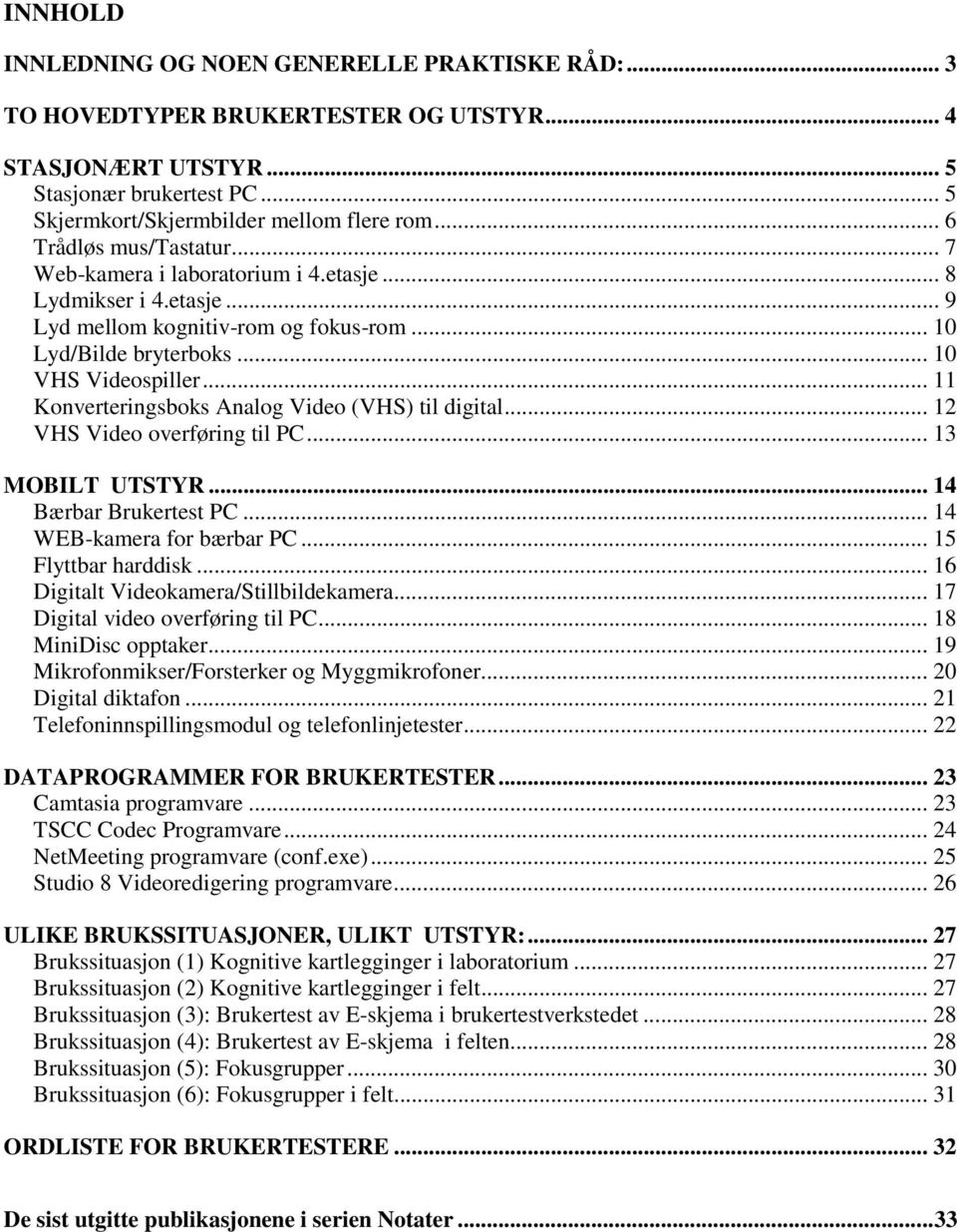 .. 11 Konverteringsboks Analog Video (VHS) til digital... 12 VHS Video overføring til PC... 13 MOBILT UTSTYR... 14 Bærbar Brukertest PC... 14 WEB-kamera for bærbar PC... 15 Flyttbar harddisk.