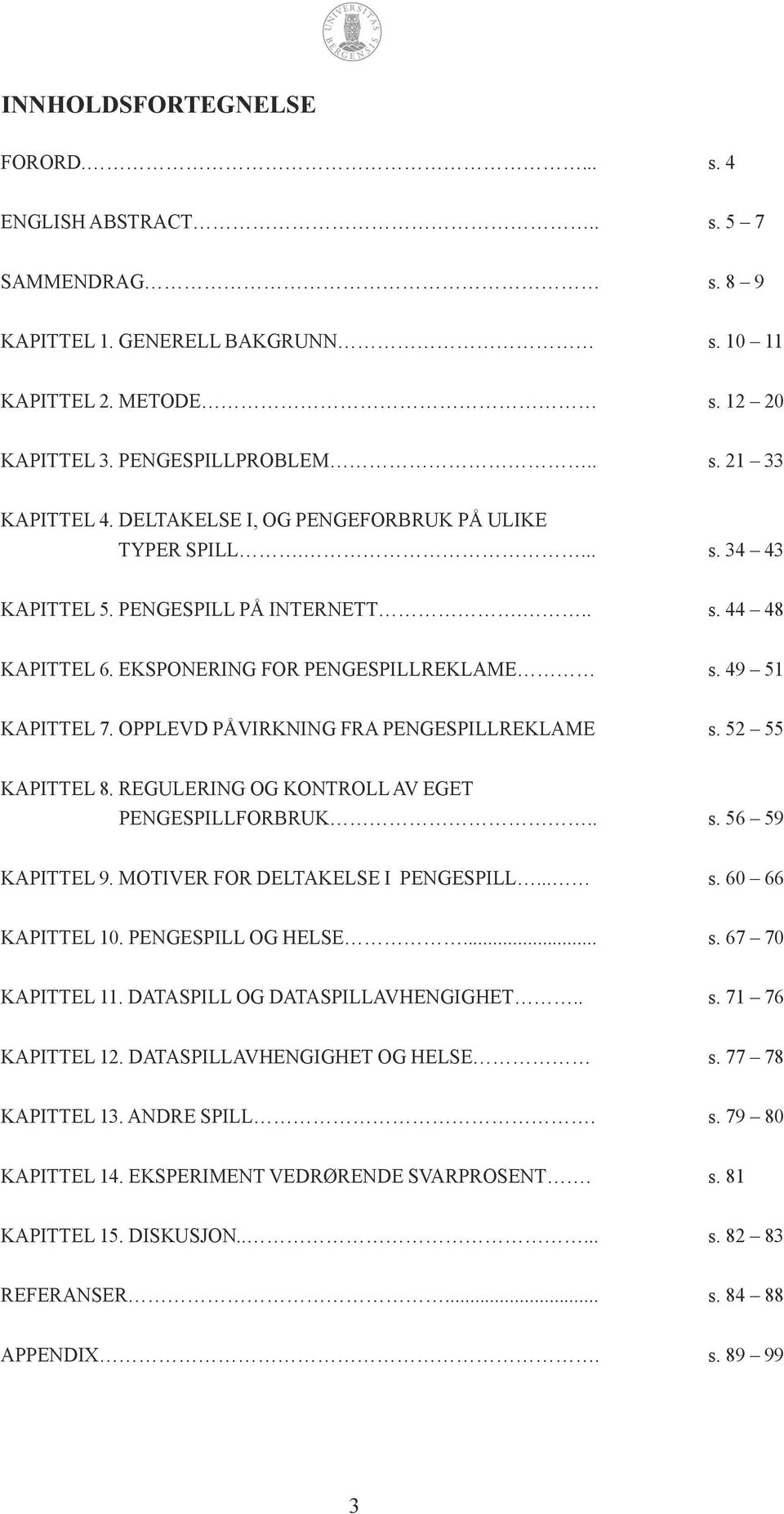 OPPLEVD PÅVIRKNING FRA PENGESPILLREKLAME s. 52 55 KAPITTEL 8. REGULERING OG KONTROLL AV EGET PENGESPILLFORBRUK.. s. 56 59 KAPITTEL 9. MOTIVER FOR DELTAKELSE I PENGESPILL... s. 60 66 KAPITTEL 10.