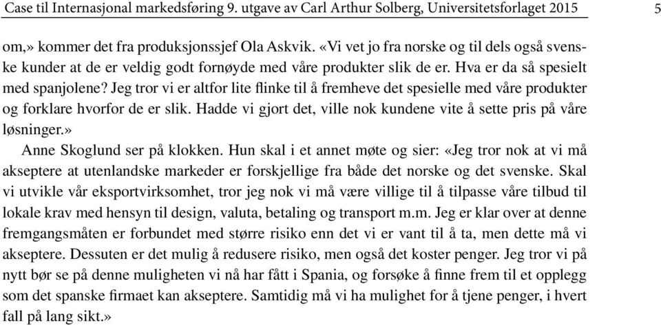 Jeg tror vi er altfor lite flinke til å fremheve det spesielle med våre produkter og forklare hvorfor de er slik. Hadde vi gjort det, ville nok kundene vite å sette pris på våre løsninger.