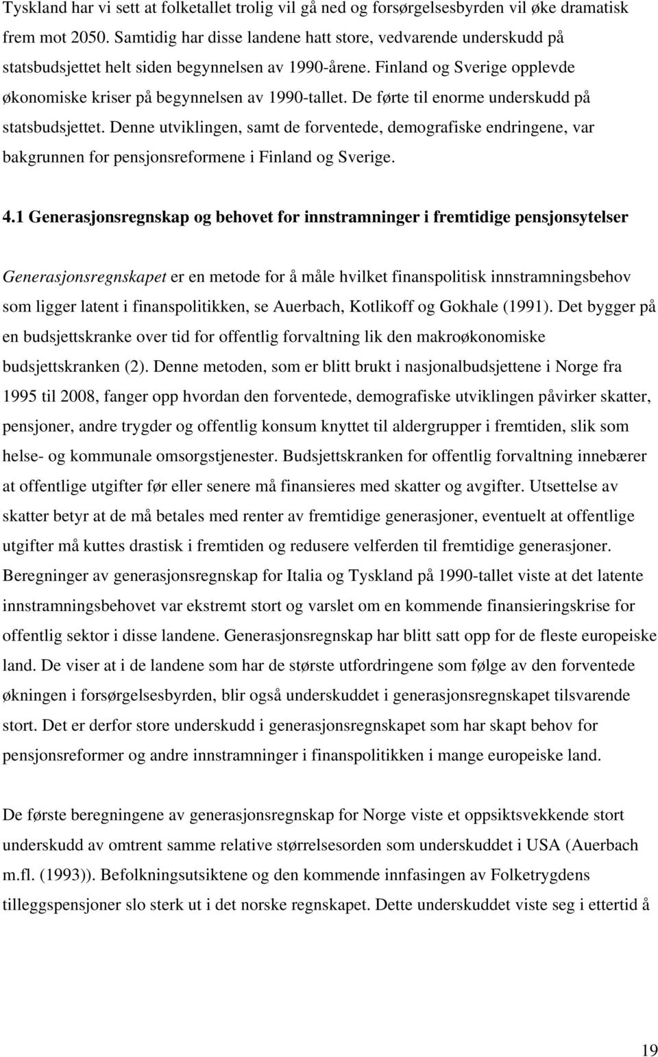 De førte til enorme underskudd på statsbudsjettet. Denne utviklingen, samt de forventede, demografiske endringene, var bakgrunnen for pensjonsreformene i Finland og Sverige. 4.