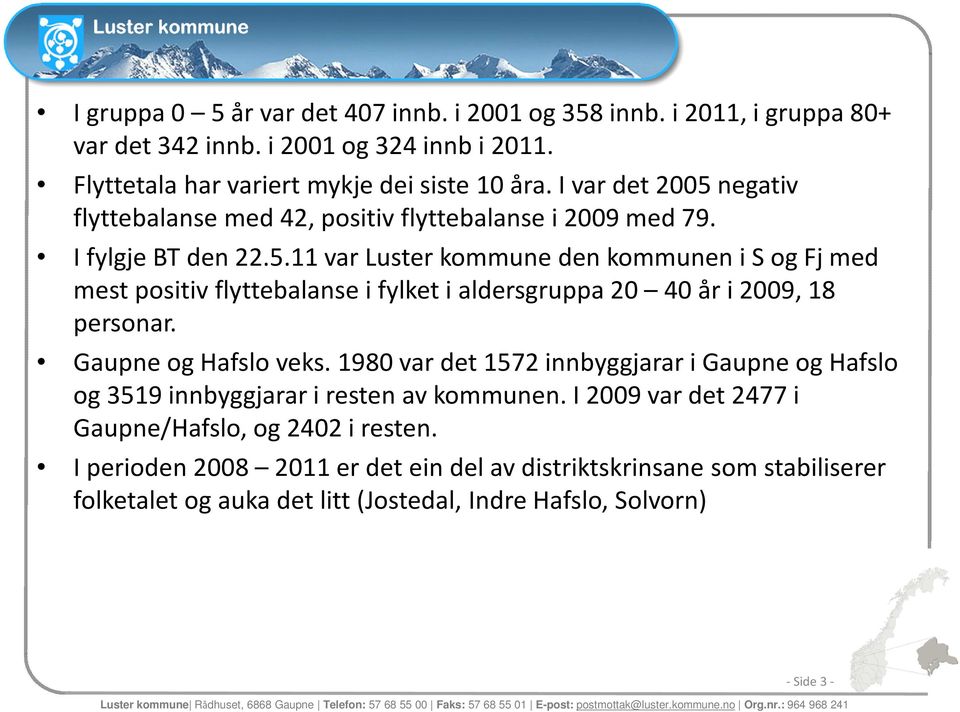 Gaupne og Hafslo veks. 1980 var det 1572 innbyggjarar i Gaupne og Hafslo og 3519 innbyggjarar i resten av kommunen. I 2009 var det 2477 i Gaupne/Hafslo, og 2402 i resten.