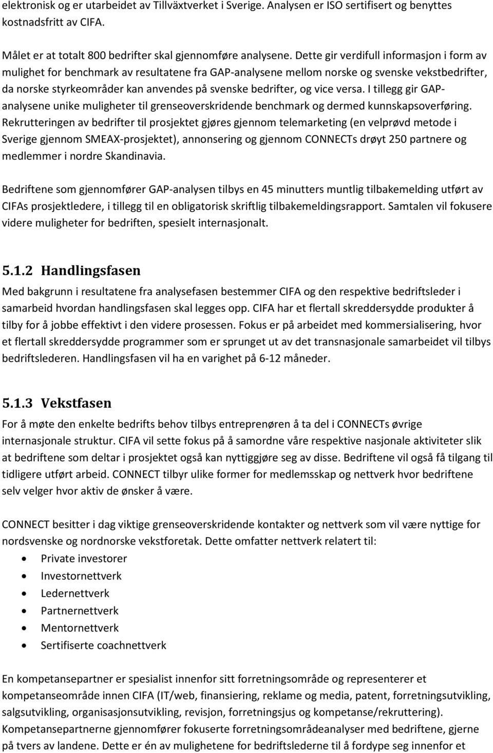 og vice versa. I tillegg gir GAPanalysene unike muligheter til grenseoverskridende benchmark og dermed kunnskapsoverføring.