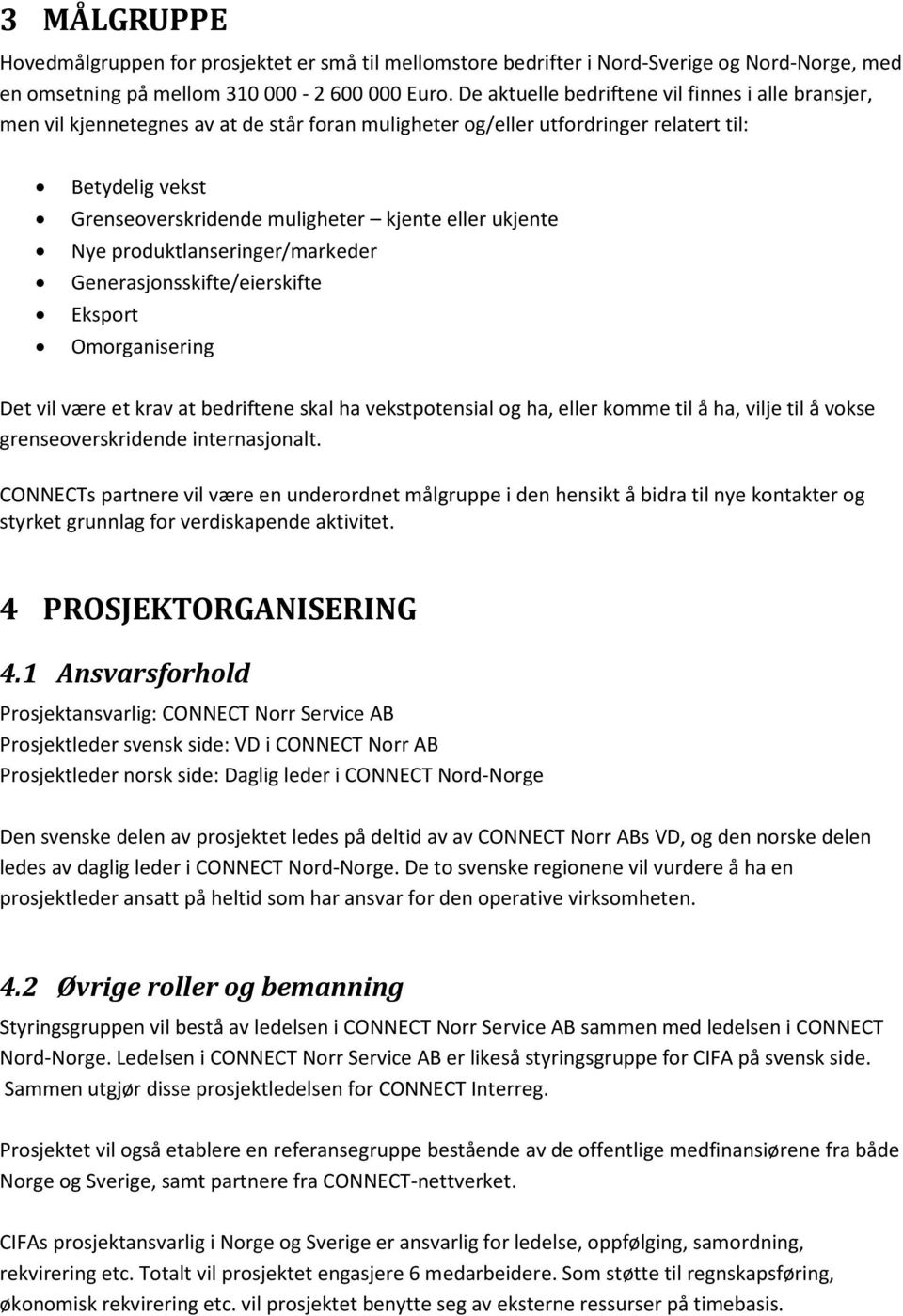 ukjente Nye produktlanseringer/markeder Generasjonsskifte/eierskifte Eksport Omorganisering Det vil være et krav at bedriftene skal ha vekstpotensial og ha, eller komme til å ha, vilje til å vokse