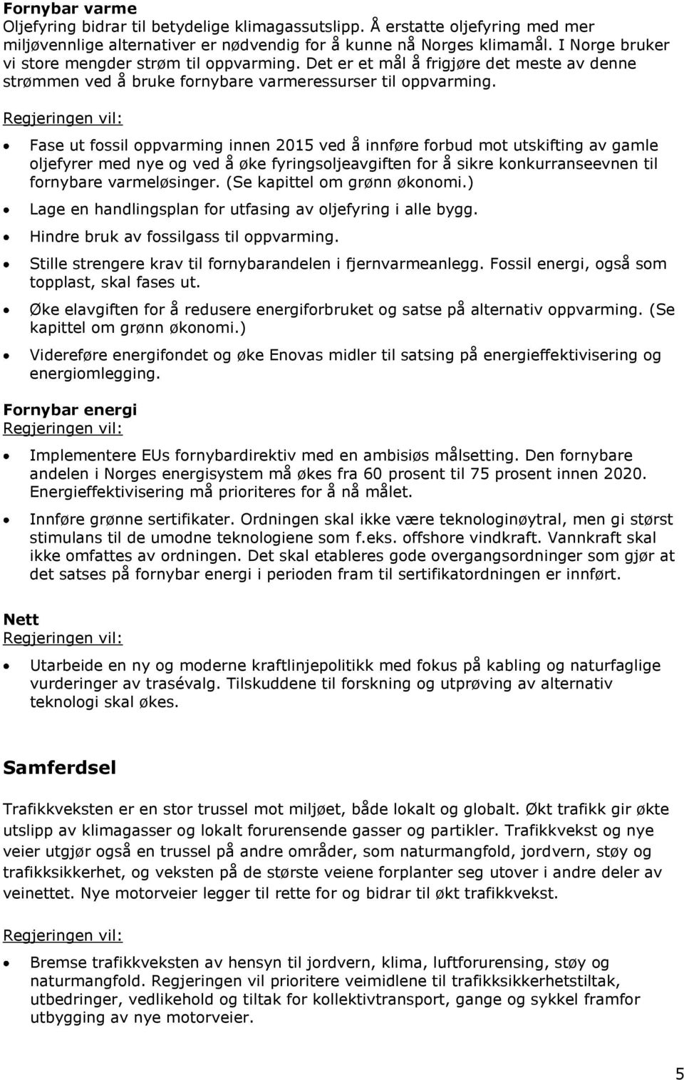 Fase ut fossil oppvarming innen 2015 ved å innføre forbud mot utskifting av gamle oljefyrer med nye og ved å øke fyringsoljeavgiften for å sikre konkurranseevnen til fornybare varmeløsinger.