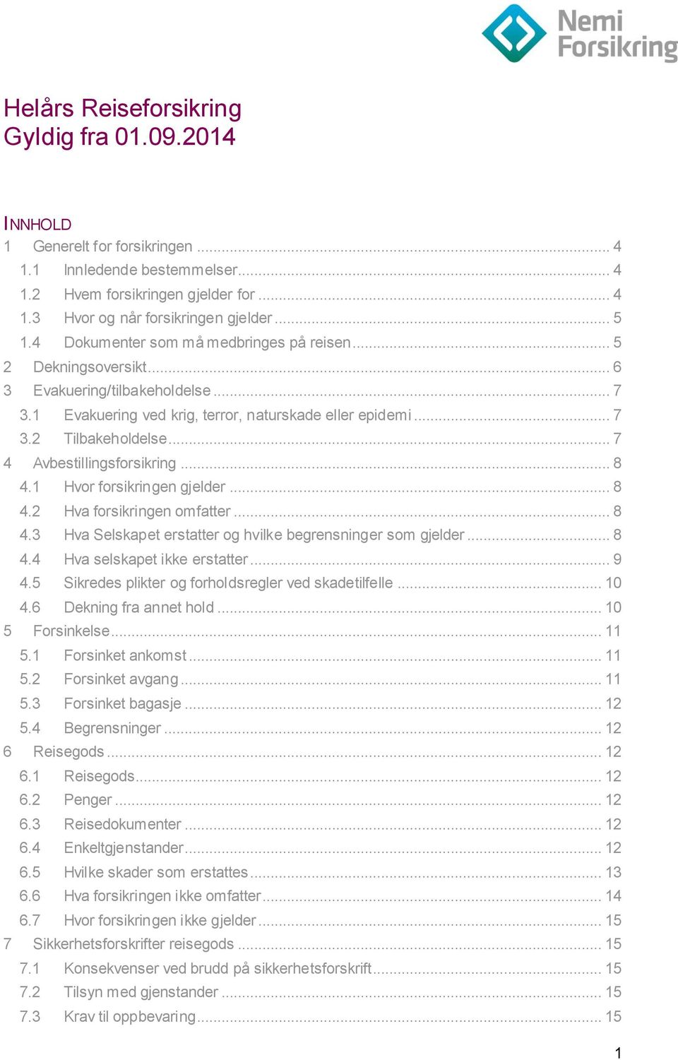 .. 7 4 Avbestillingsforsikring... 8 4.1 Hvor forsikringen gjelder... 8 4.2 Hva forsikringen omfatter... 8 4.3 Hva Selskapet erstatter og hvilke begrensninger som gjelder... 8 4.4 Hva selskapet ikke erstatter.