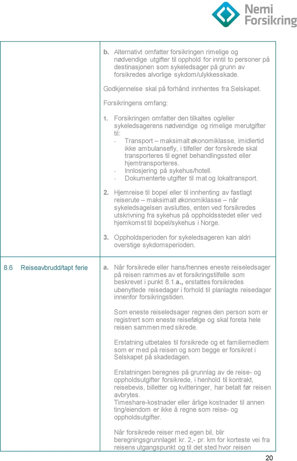 Forsikringen omfatter den tilkaltes og/eller sykeledsagerens nødvendige og rimelige merutgifter til: - Transport maksimalt økonomiklasse, imidlertid ikke ambulansefly, i tilfeller der forsikrede skal