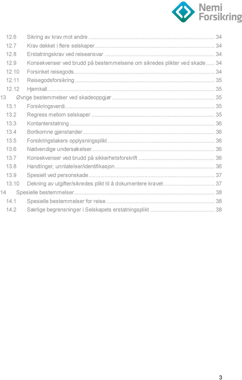 .. 35 13.3 Kontanterstatning... 36 13.4 Bortkomne gjenstander... 36 13.5 Forsikringstakers opplysningsplikt... 36 13.6 Nødvendige undersøkelser... 36 13.7 Konsekvenser ved brudd på sikkerhetsforskrift.