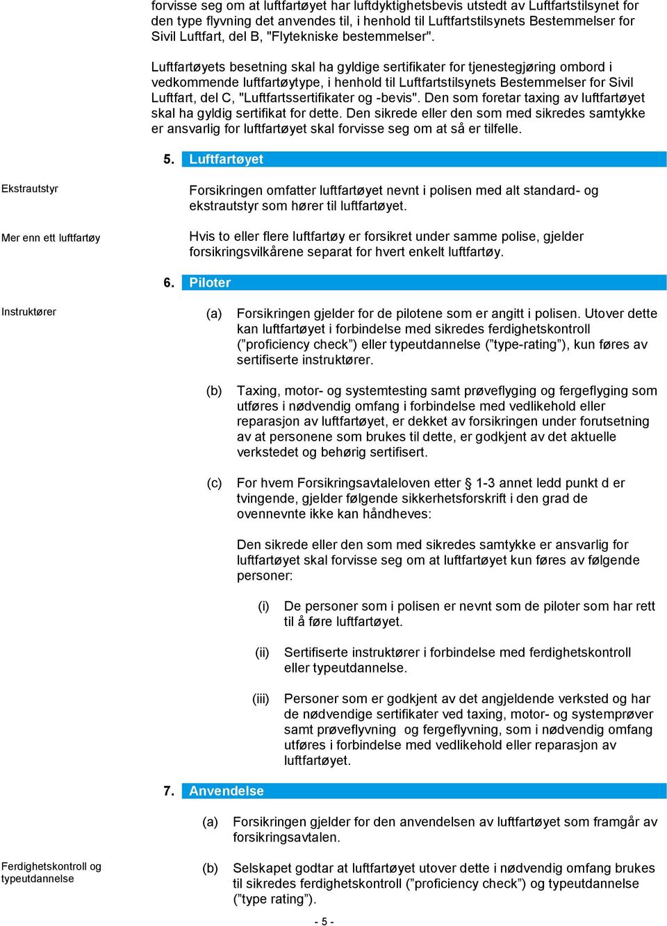 Luftfartøyets besetning skal ha gyldige sertifikater for tjenestegjøring ombord i vedkommende luftfartøytype, i henhold til Luftfartstilsynets Bestemmelser for Sivil Luftfart, del C,