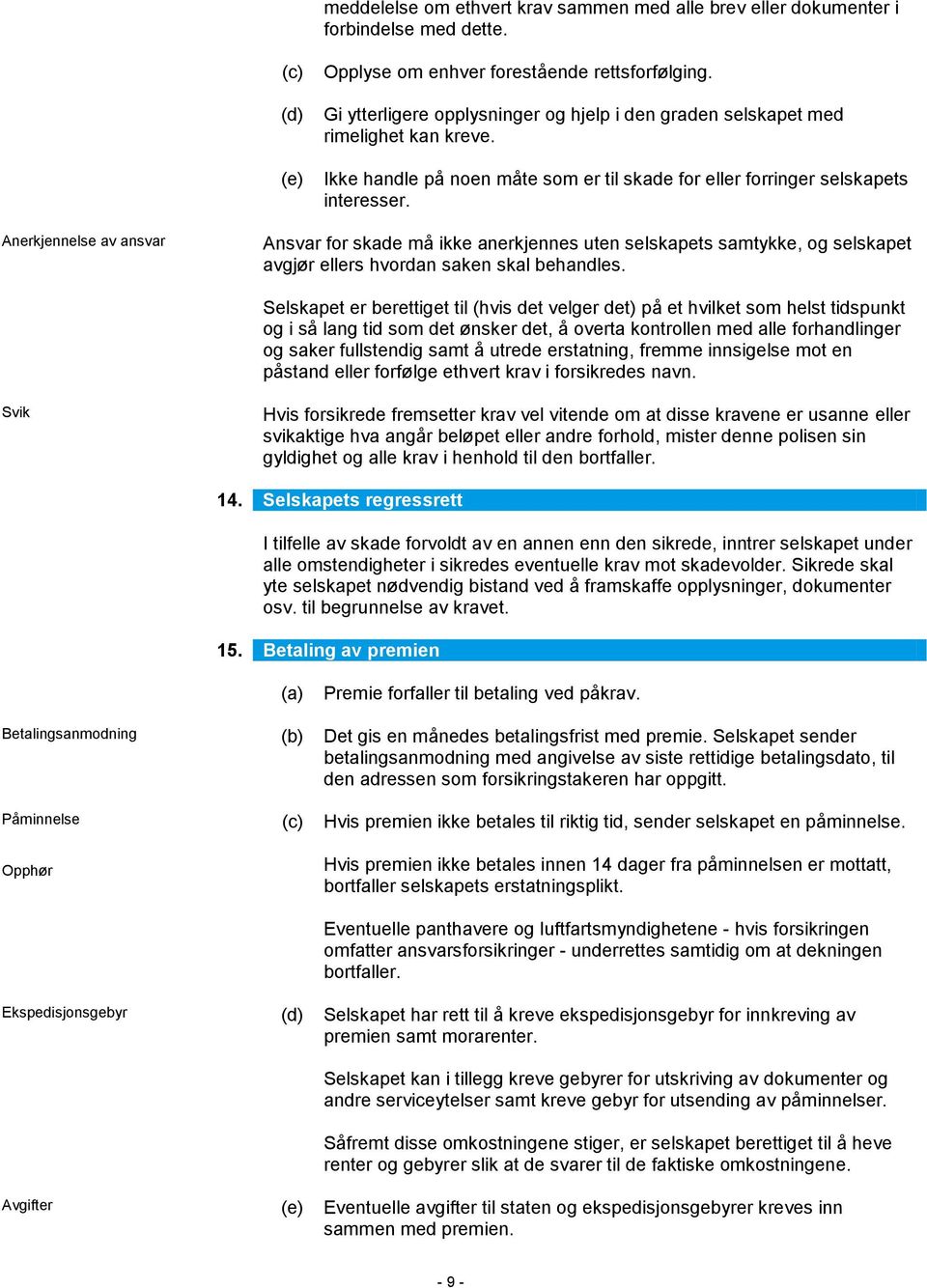 Anerkjennelse av ansvar Ansvar for skade må ikke anerkjennes uten selskapets samtykke, og selskapet avgjør ellers hvordan saken skal behandles.