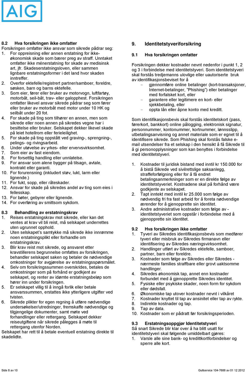 Overfor ektefelle/registrert partner/samboer, foreldre, søsken, barn og barns ektefelle. 3. Som eier, fører eller bruker av motorvogn, luftfartøy, motorbåt, seil-båt, trav- eller galopphest.