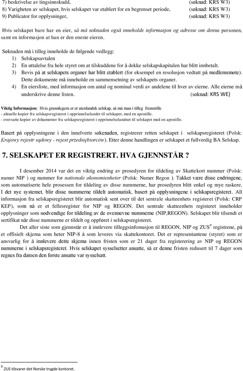 Søknaden må i tilleg innehlde de følgende vedlegg: 1) Selskapsavtalen 2) En uttalelse fra hele styret m at tilskuddene fr å dekke selskapskapitalen har blitt innbetalt.