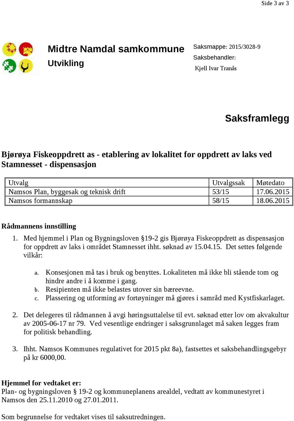 Med hjemmel i Plan og Bygningsloven 19-2 gis Bjørøya Fiskeoppdrett as dispensasjon for oppdrett av laks i området Stamnesset ihht. søknad av 15.04.15. Det settes følgende vilkår: a.