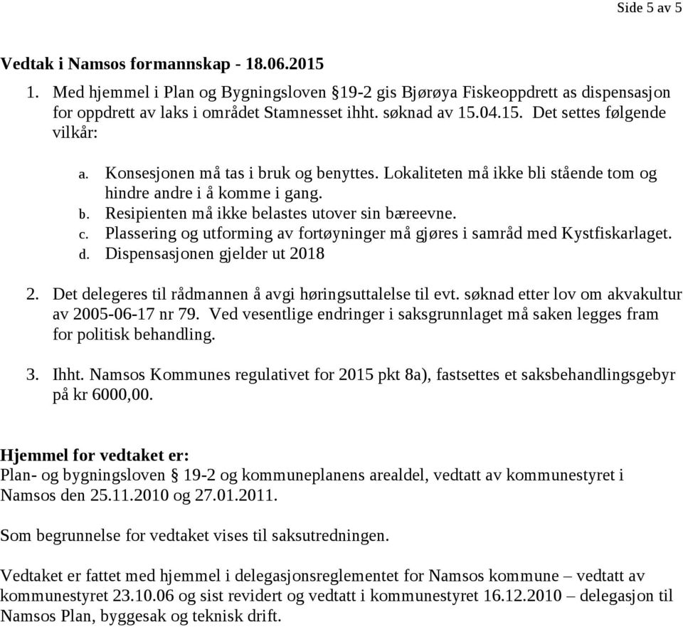 c. Plassering og utforming av fortøyninger må gjøres i samråd med Kystfiskarlaget. d. Dispensasjonen gjelder ut 2018 2. Det delegeres til rådmannen å avgi høringsuttalelse til evt.