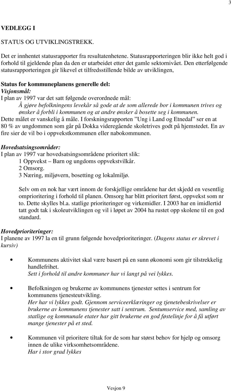 Den etterfølgende statusrapporteringen gir likevel et tilfredsstillende bilde av utviklingen, Status for kommuneplanens generelle del: Visjonsmål: I plan av 1997 var det satt følgende overordnede