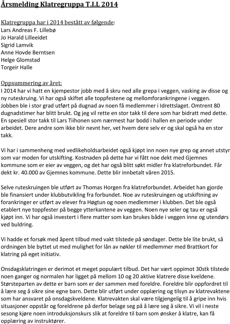 disse og ny ruteskruing. Vi har også skiftet alle toppfestene og mellomforankringene i veggen. Jobben ble i stor grad utført på dugnad av noen få medlemmer i Idrettslaget.