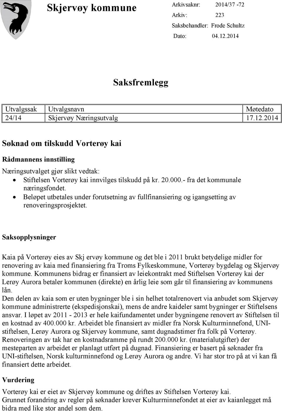 2014 Søknad om tilskudd Vorterøy kai Rådmannens innstilling Næringsutvalget gjør slikt vedtak: Stiftelsen Vorterøy kai innvilges tilskudd på kr. 20.000.- fra det kommunale næringsfondet.