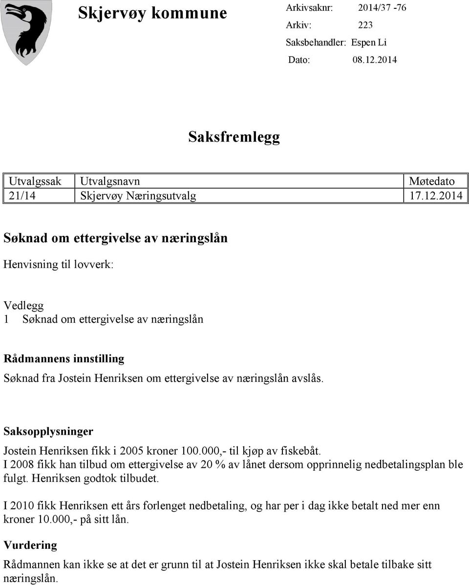 2014 Søknad om ettergivelse av næringslån Henvisning til lovverk: Vedlegg 1 Søknad om ettergivelse av næringslån Rådmannens innstilling Søknad fra Jostein Henriksen om ettergivelse av næringslån