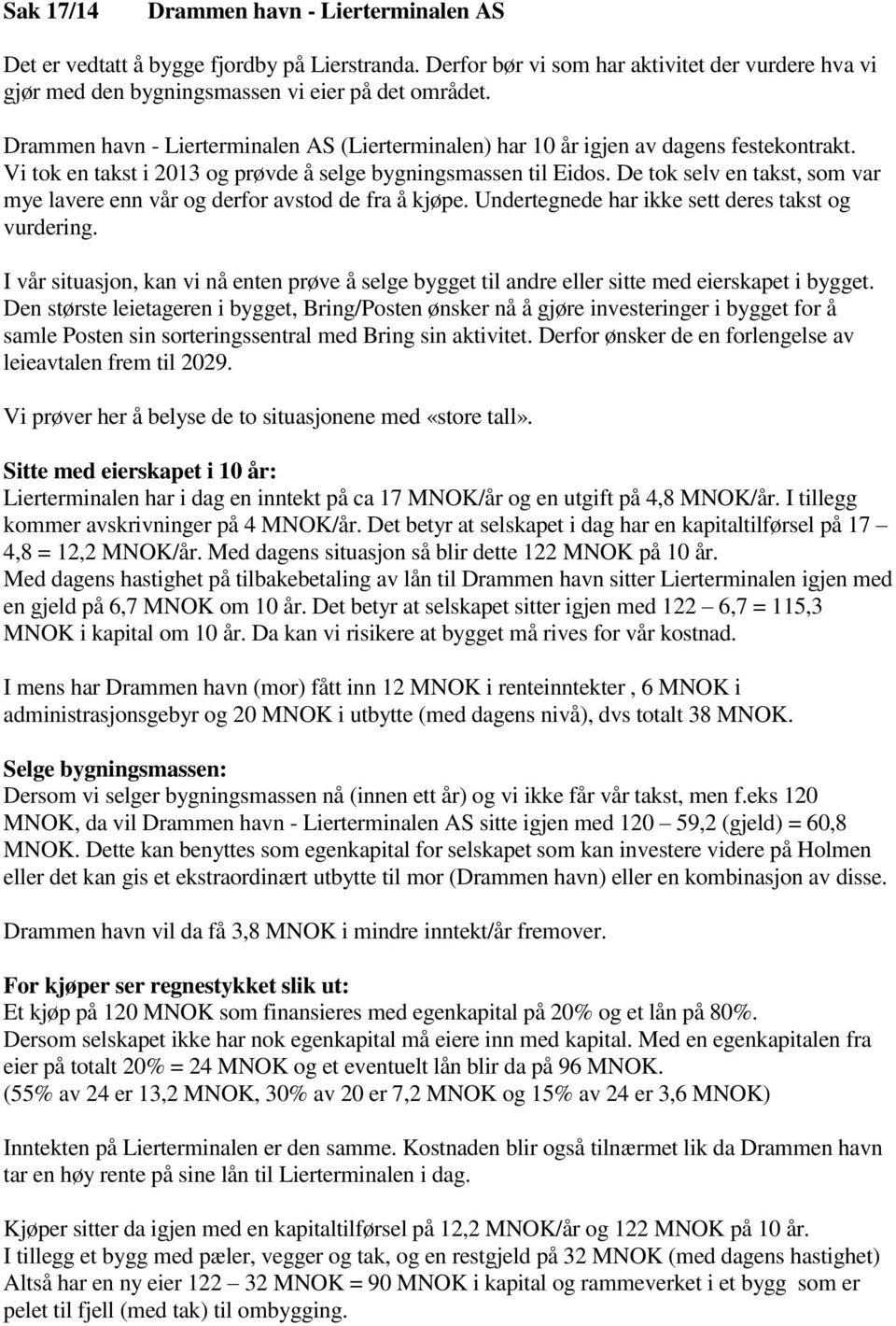 De tok selv en takst, som var mye lavere enn vår og derfor avstod de fra å kjøpe. Undertegnede har ikke sett deres takst og vurdering.