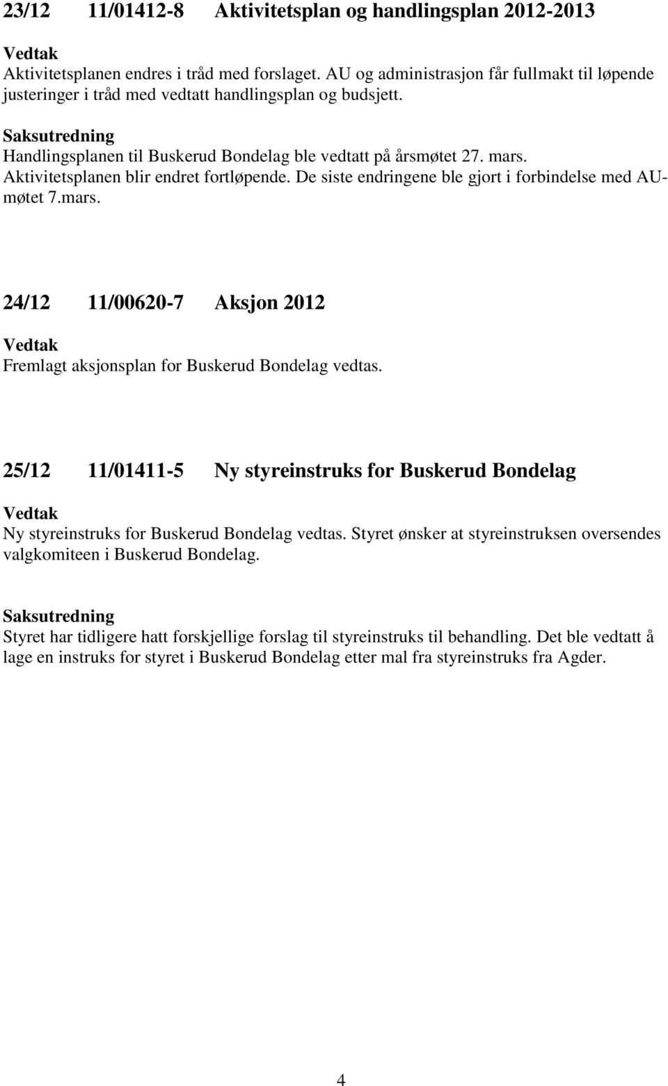 Aktivitetsplanen blir endret fortløpende. De siste endringene ble gjort i forbindelse med AUmøtet 7.mars. 24/12 11/00620-7 Aksjon 2012 Fremlagt aksjonsplan for Buskerud Bondelag vedtas.