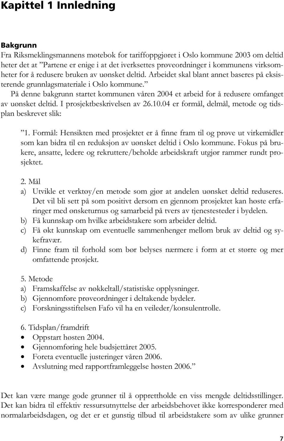 På denne bakgrunn startet kommunen våren 2004 et arbeid for å redusere omfanget av uønsket deltid. I prosjektbeskrivelsen av 26.10.04 er formål, delmål, metode og tidsplan beskrevet slik: 1.