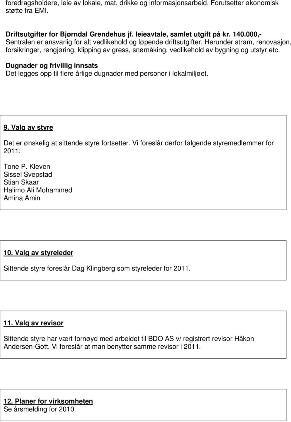 Dugnader og frivillig innsats Det legges opp til flere årlige dugnader med personer i lokalmiljøet. 9. Valg av styre Det er ønskelig at sittende styre fortsetter.