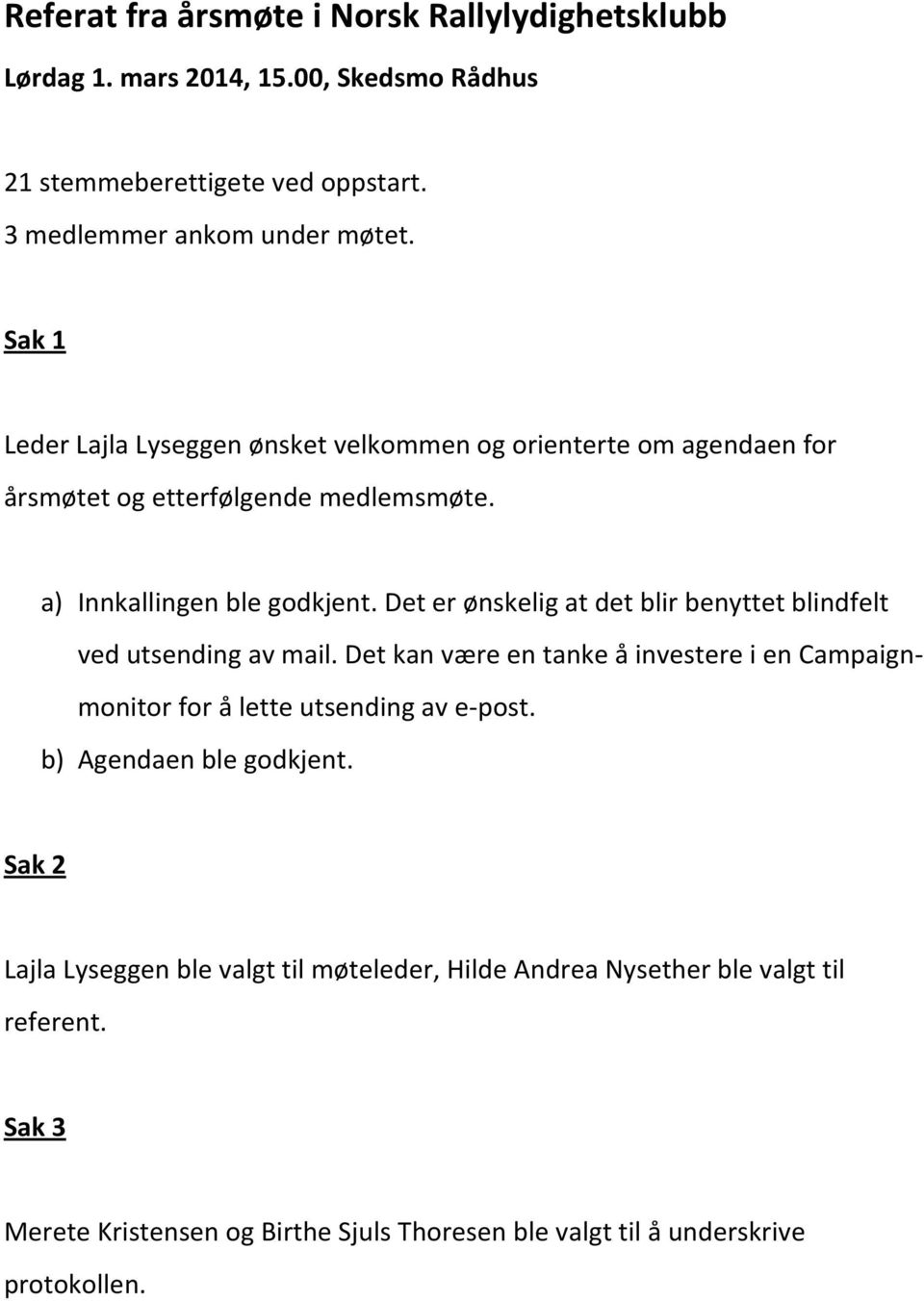 Det er ønskelig at det blir benyttet blindfelt ved utsending av mail. Det kan være en tanke å investere i en Campaign- monitor for å lette utsending av e- post.