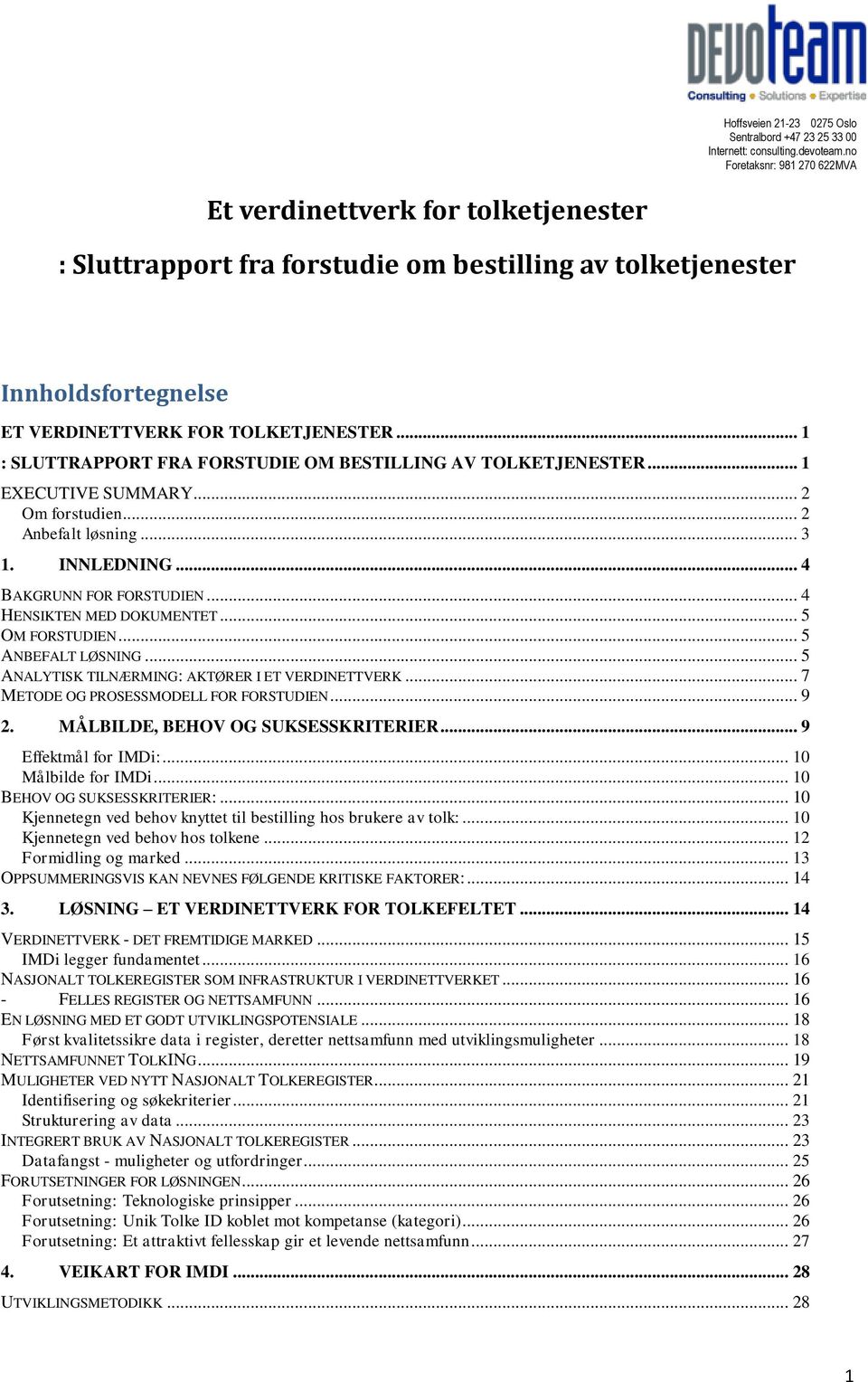 .. 4 HENSIKTEN MED DOKUMENTET... 5 OM FORSTUDIEN... 5 ANBEFALT LØSNING... 5 ANALYTISK TILNÆRMING: AKTØRER I ET VERDINETTVERK... 7 METODE OG PROSESSMODELL FOR FORSTUDIEN... 9 2.