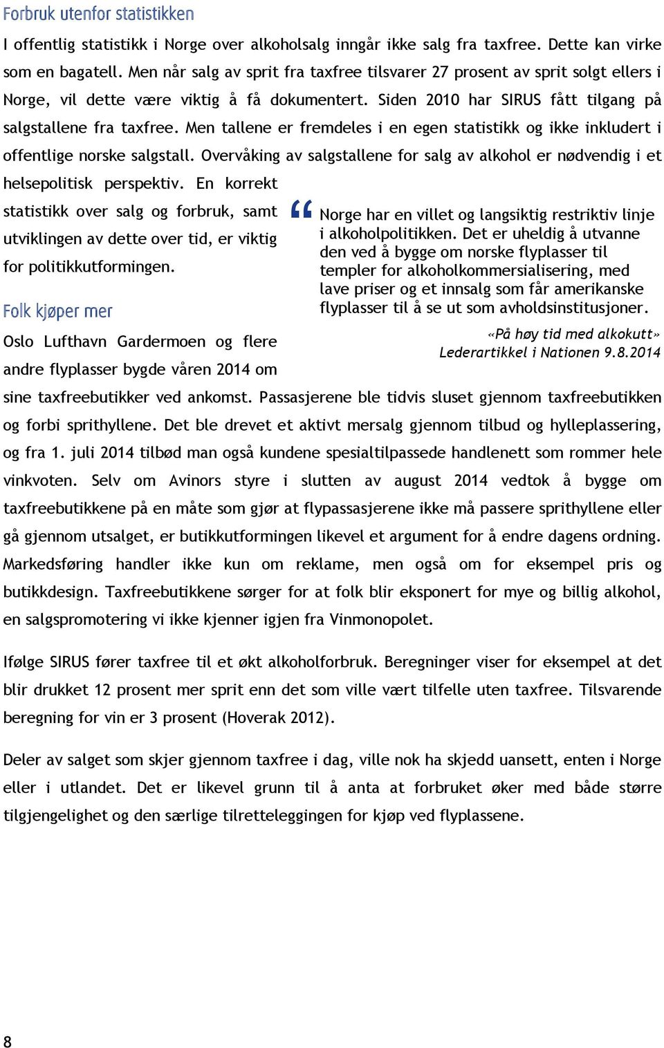 Men tallene er fremdeles i en egen statistikk og ikke inkludert i offentlige norske salgstall. Overvåking av salgstallene for salg av alkohol er nødvendig i et helsepolitisk perspektiv.