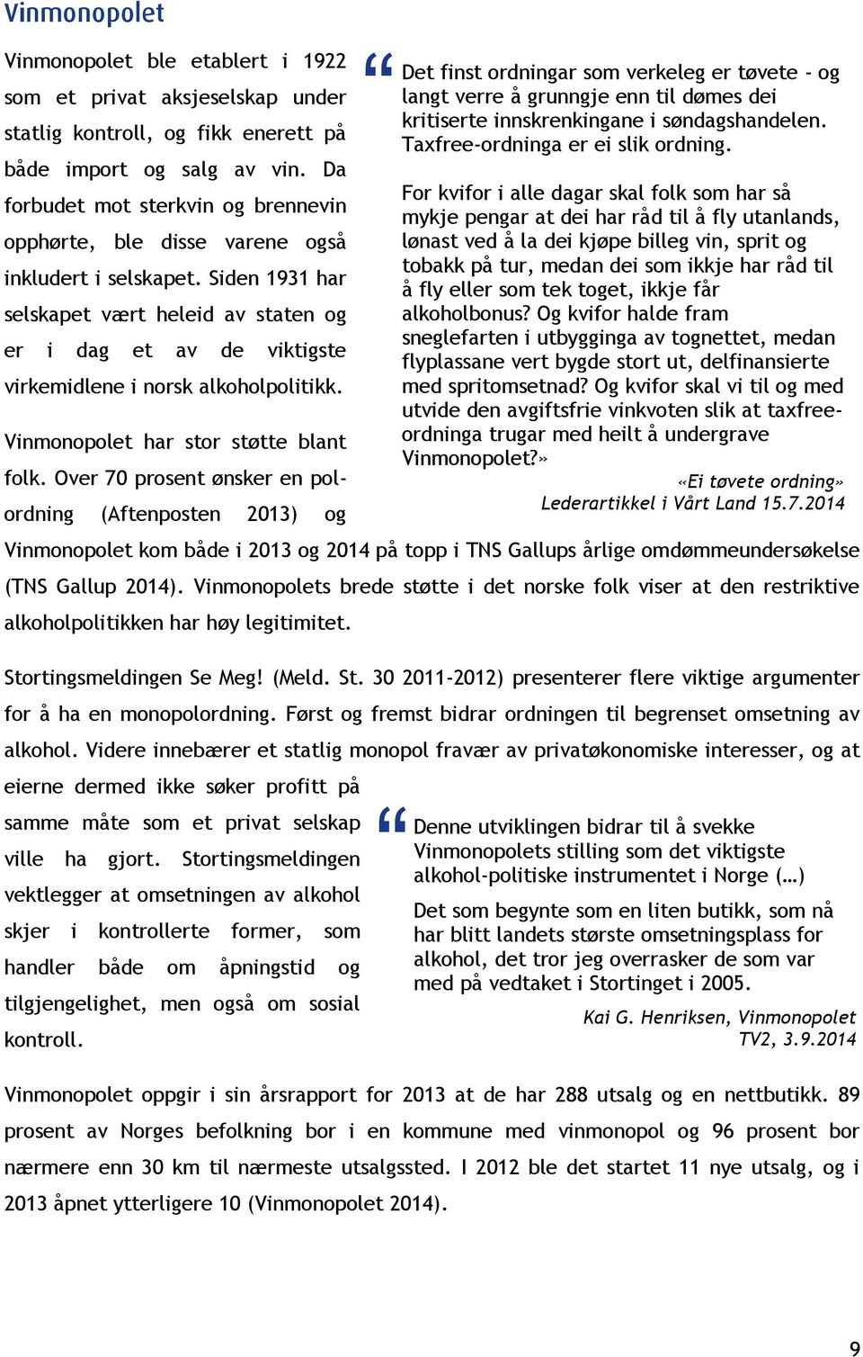 Siden 1931 har selskapet vært heleid av staten og er i dag et av de viktigste virkemidlene i norsk alkoholpolitikk. Vinmonopolet har stor støtte blant folk.