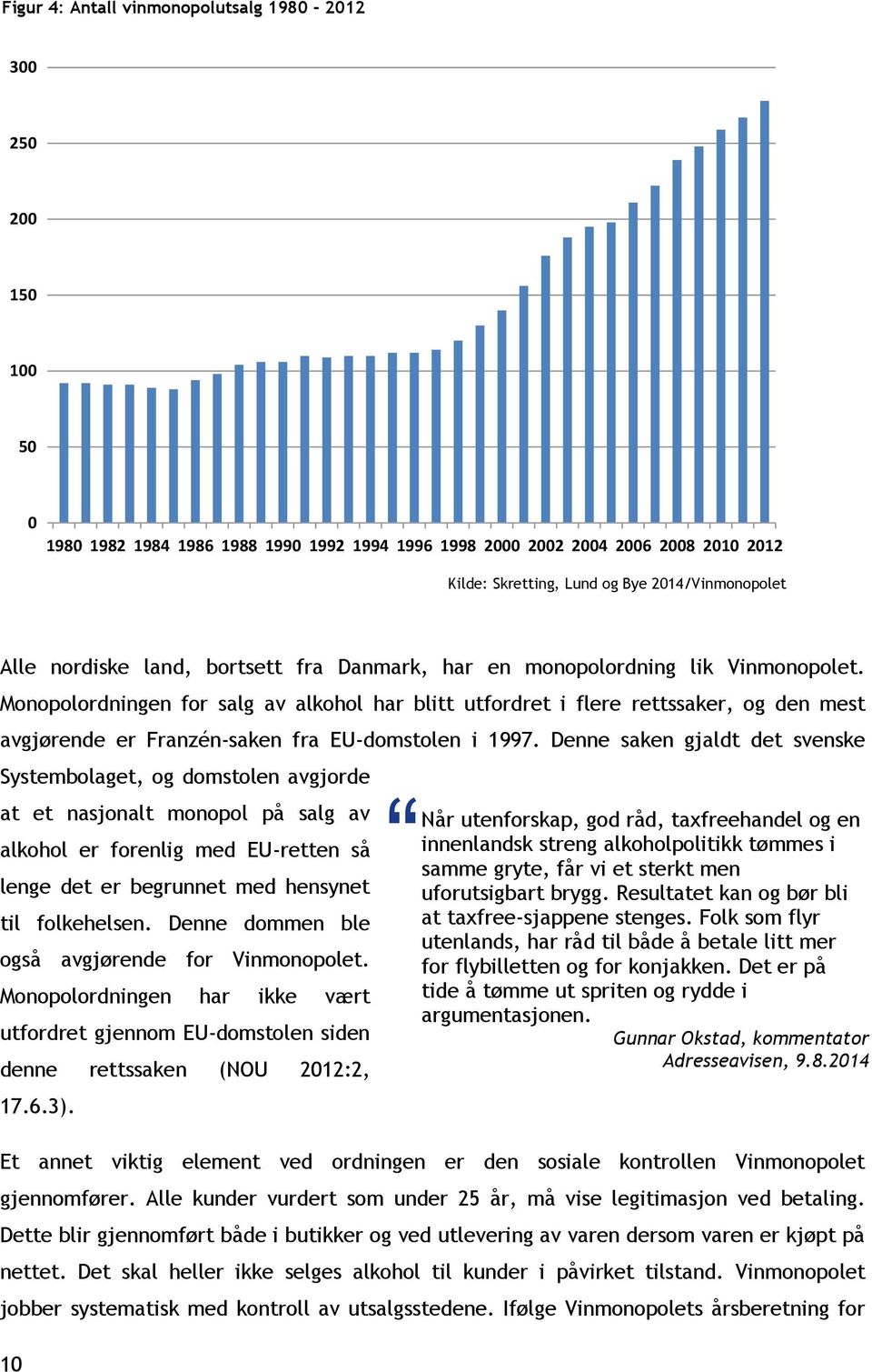 Monopolordningen for salg av alkohol har blitt utfordret i flere rettssaker, og den mest avgjørende er Franzén-saken fra EU-domstolen i 1997.