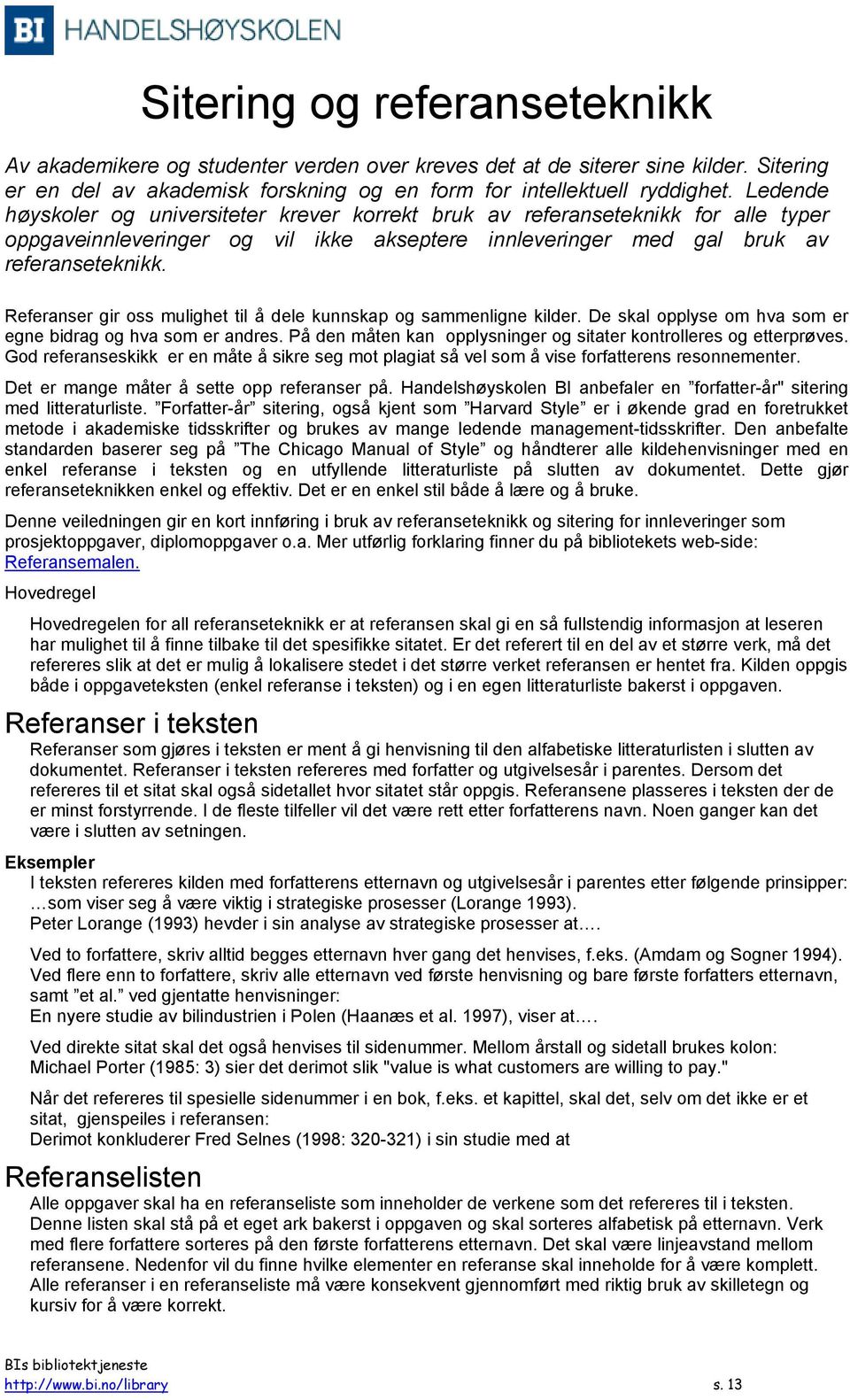 Referanser gir oss mulighet til å dele kunnskap og sammenligne kilder. De skal opplyse om hva som er egne bidrag og hva som er andres.