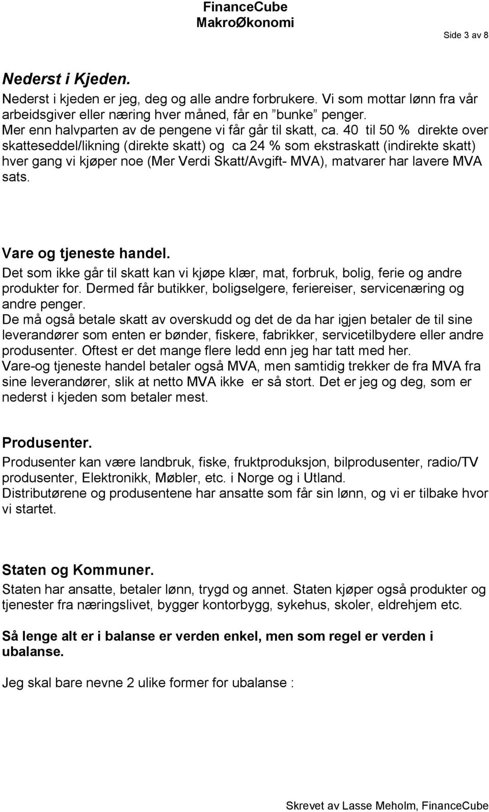 40 til 50 % direkte over skatteseddel/likning (direkte skatt) og ca 24 % som ekstraskatt (indirekte skatt) hver gang vi kjøper noe (Mer Verdi Skatt/Avgift- MVA), matvarer har lavere MVA sats.