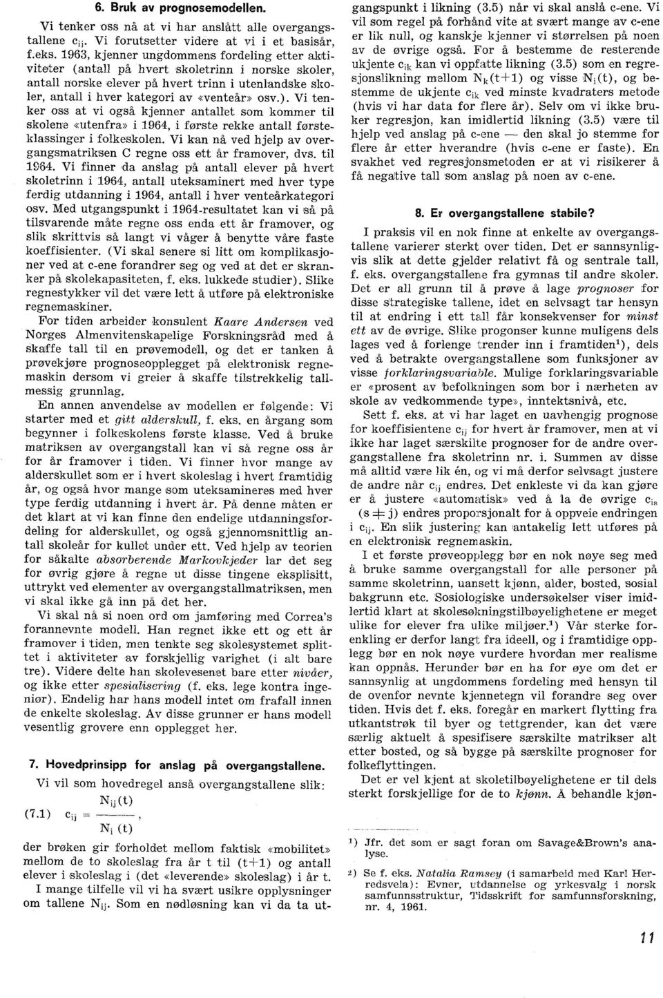 Vi tenker oss at vi også kjenner antallet som kommer til skolene «utenfra» i 1964, i første rekke antall førsteklassinger i folkeskolen.