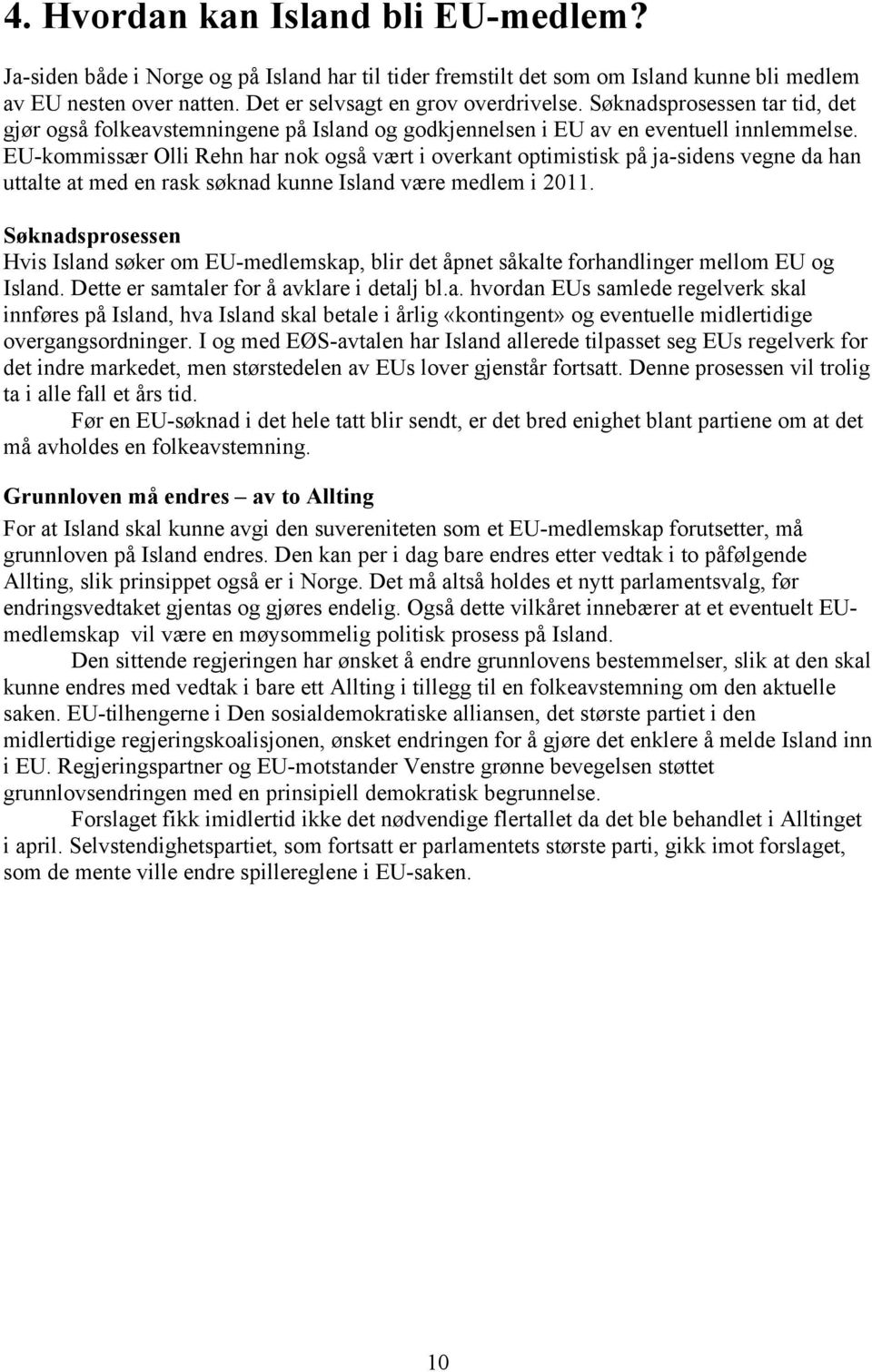 EU-kommissær Olli Rehn har nok også vært i overkant optimistisk på ja-sidens vegne da han uttalte at med en rask søknad kunne Island være medlem i 2011.