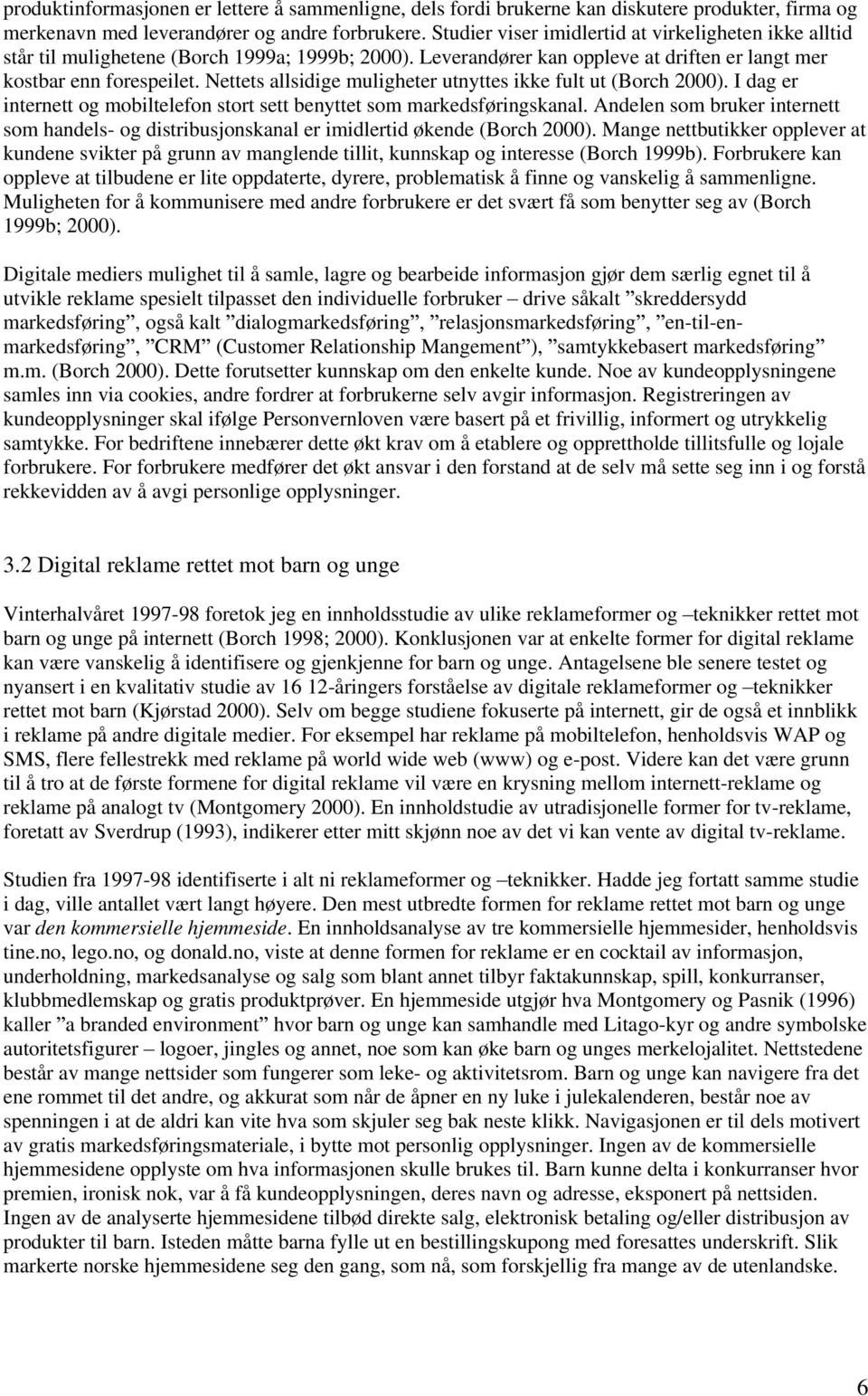 Nettets allsidige muligheter utnyttes ikke fult ut (Borch 2000). I dag er internett og mobiltelefon stort sett benyttet som markedsføringskanal.