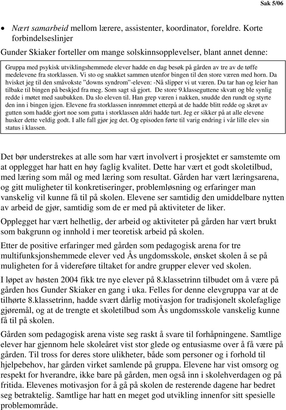 medelevene fra storklassen. Vi sto og snakket sammen utenfor bingen til den store væren med horn. Da hvisket jeg til den småvokste downs syndrom -eleven: -Nå slipper vi ut væren.