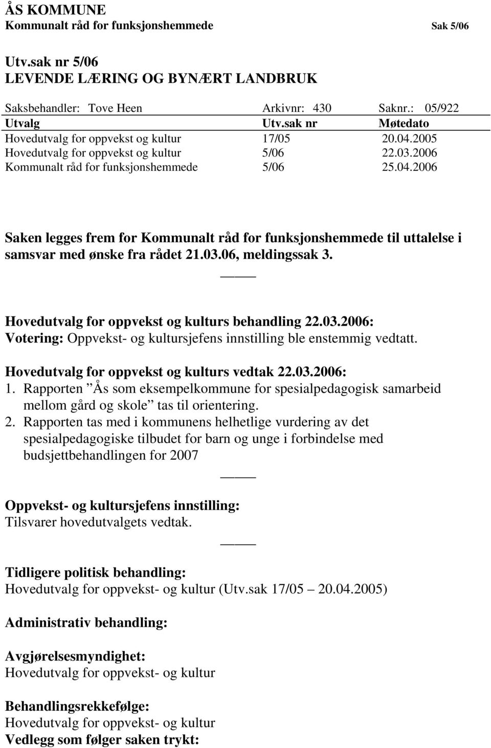 03.06, meldingssak 3. Hovedutvalg for oppvekst og kulturs behandling 22.03.2006: Votering: Oppvekst- og kultursjefens innstilling ble enstemmig vedtatt. Hovedutvalg for oppvekst og kulturs vedtak 22.