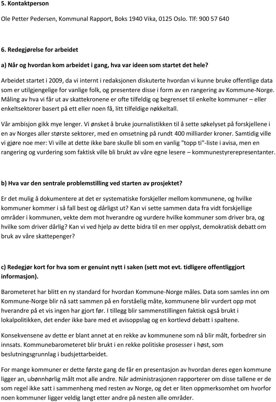 Arbeidet startet i 2009, da vi internt i redaksjonen diskuterte hvordan vi kunne bruke offentlige data som er utilgjengelige for vanlige folk, og presentere disse i form av en rangering av