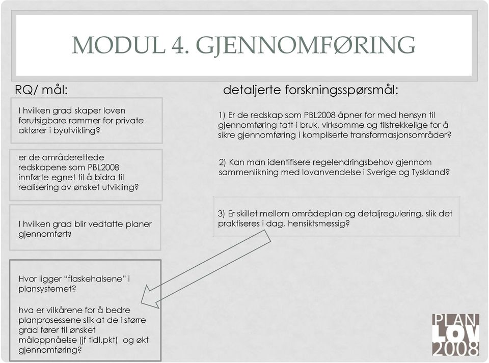 detaljerte forskningsspørsmål: 1) Er de redskap som PBL2008 åpner for med hensyn til gjennomføring tatt i bruk, virksomme og tilstrekkelige for å sikre gjennomføring i kompliserte