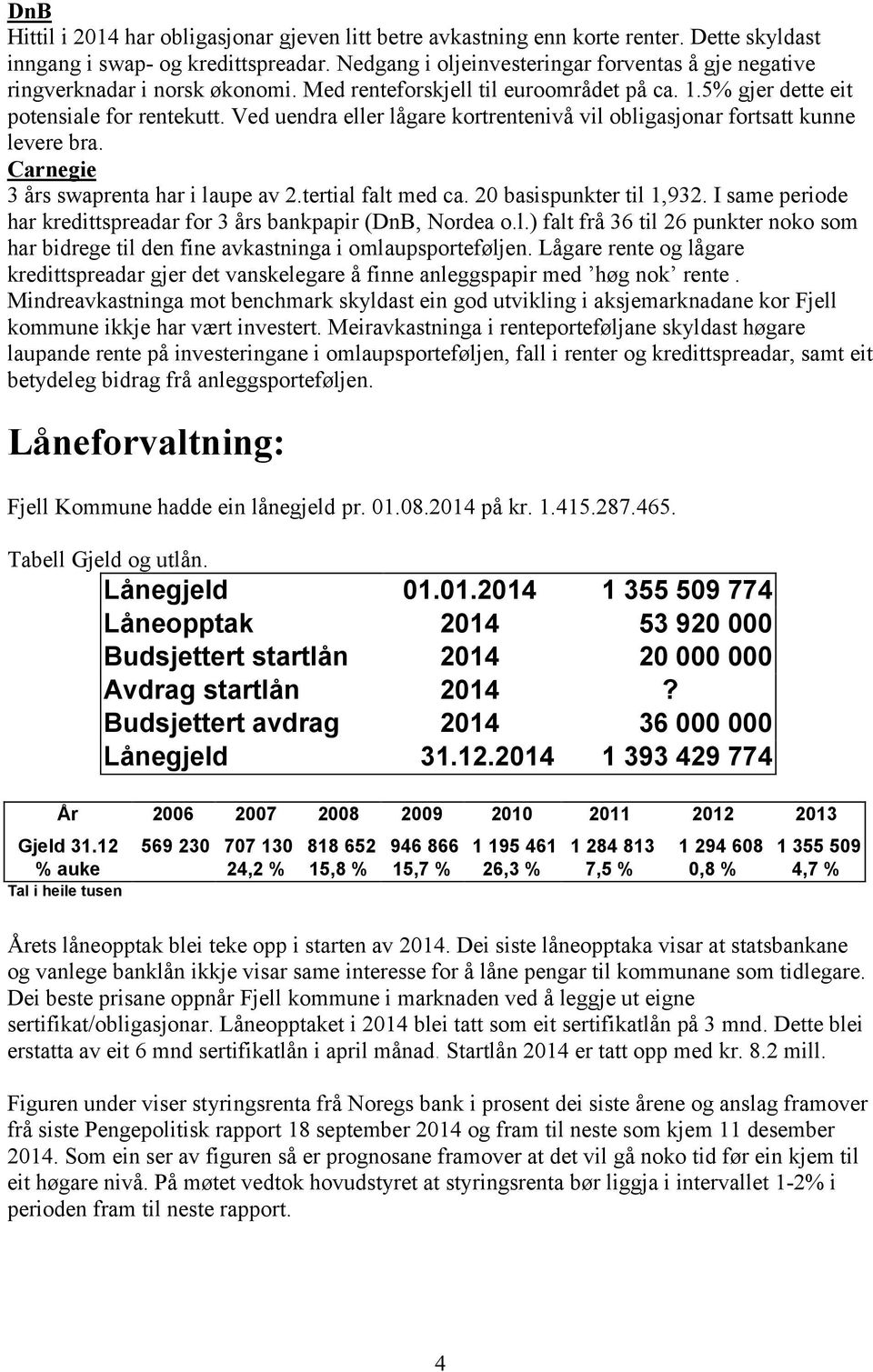 Ved uendra eller lågare kortrentenivå vil obligasjonar fortsatt kunne levere bra. Carnegie 3 års swaprenta har i laupe av 2.tertial falt med ca. 20 basispunkter til 1,932.