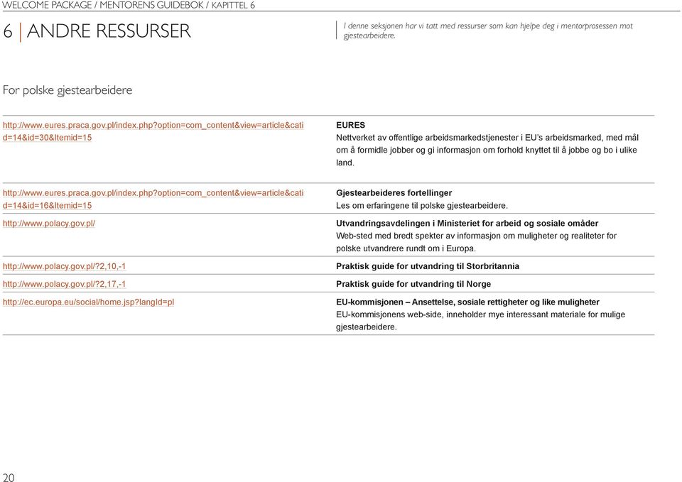 option=com_content&view=article&cati d=14&id=30&itemid=15 EURES Nettverket av offentlige arbeidsmarkedstjenester i EU s arbeidsmarked, med mål om å formidle jobber og gi informasjon om forhold