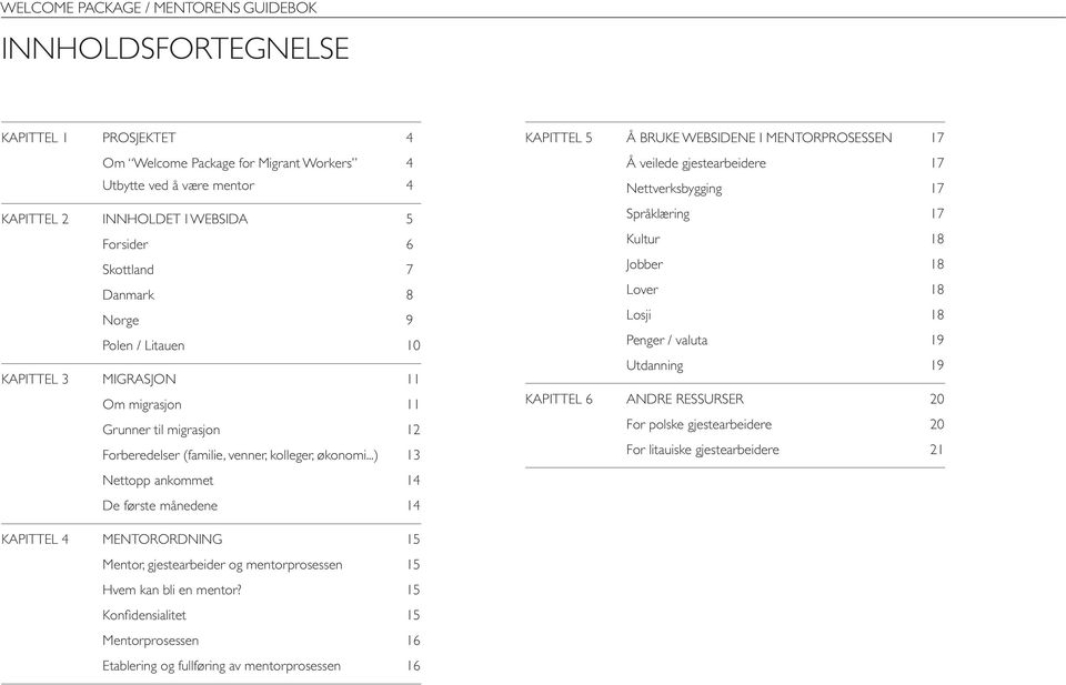 ..) 13 Nettopp ankommet 14 De første månedene 14 KAPITTEL 5 Å BRUKE WEBSIDENE I MENTORPROSESSEN 17 Å veilede gjestearbeidere 17 Nettverksbygging 17 Språklæring 17 Kultur 18 Jobber 18 Lover 18 Losji