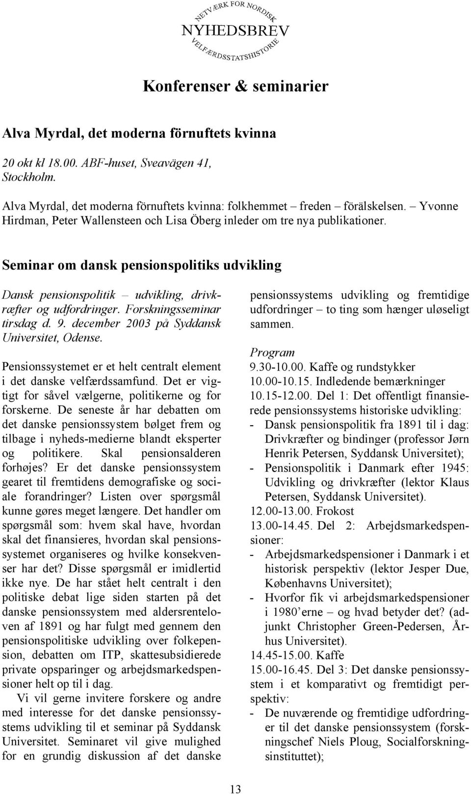 Forskningsseminar tirsdag d. 9. december 2003 på Syddansk Universitet, Odense. Pensionssystemet er et helt centralt element i det danske velfærdssamfund.