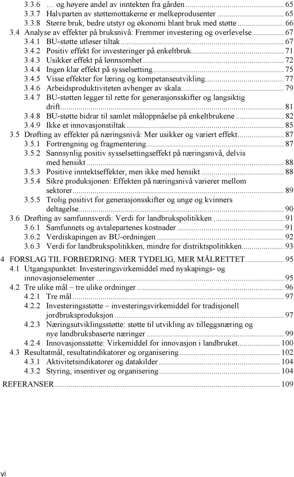 .. 72 3.4.4 Ingen klar effekt på sysselsetting... 75 3.4.5 Visse effekter for læring og kompetanseutvikling... 77 3.4.6 Arbeidsproduktiviteten avhenger av skala... 79 3.4.7 BU-støtten legger til rette for generasjonsskifter og langsiktig drift.