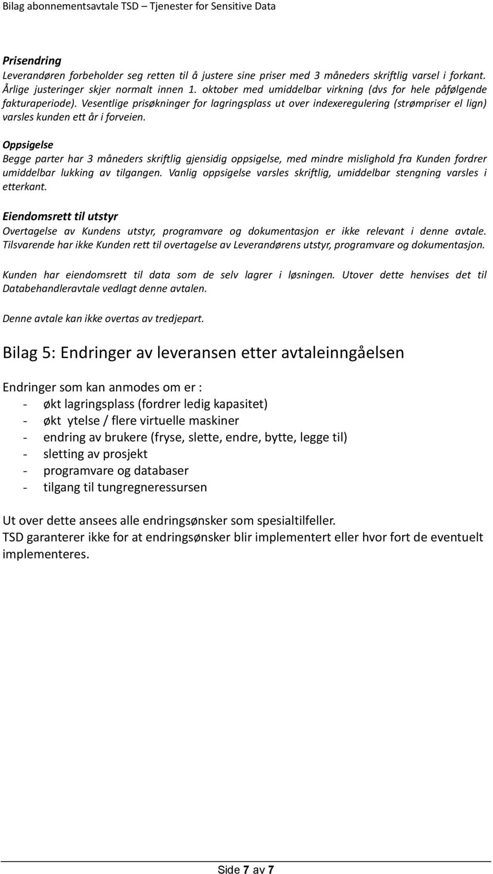 Oppsigelse Begge parter har 3 måneders skriftlig gjensidig oppsigelse, med mindre mislighold fra Kunden fordrer umiddelbar lukking av tilgangen.